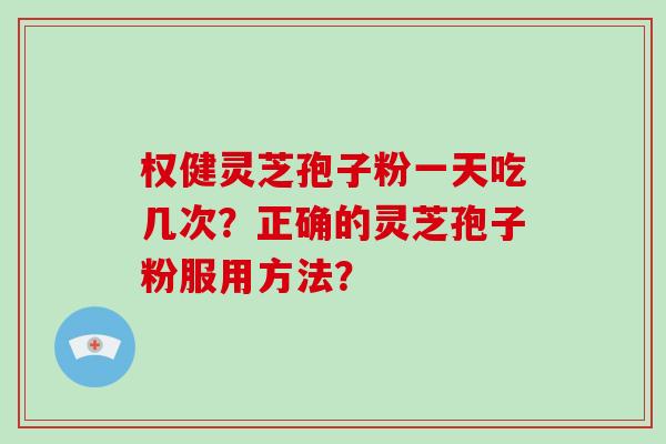 权健灵芝孢子粉一天吃几次?正确的灵芝孢子粉服用方法?-第1张图片-破壁灵芝孢子粉研究指南 权健灵芝孢子粉一天吃几次?正确的灵芝孢子粉服用方法?-第1张图片-破壁灵芝孢子粉研究指南