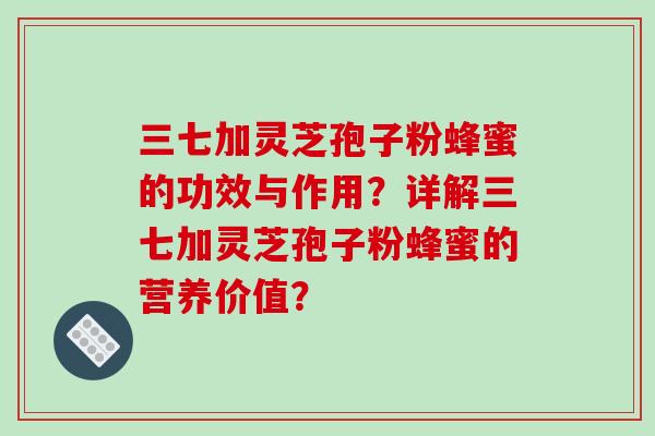 三七加灵芝孢子粉蜂蜜的功效与作用?详解三七加灵芝孢子粉蜂蜜的营养价值?-第1张图片-破壁灵芝孢子粉研究指南 三七加灵芝孢子粉蜂蜜的功效与作用?详解三七加灵芝孢子粉蜂蜜的营养价值?-第1张图片-破壁灵芝孢子粉研究指南