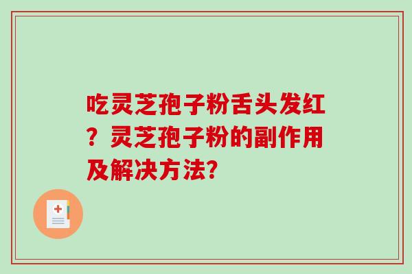 吃灵芝孢子粉舌头发红?灵芝孢子粉的副作用及解决方法?-第1张图片-破壁灵芝孢子粉研究指南 吃灵芝孢子粉舌头发红?灵芝孢子粉的副作用及解决方法?-第1张图片-破壁灵芝孢子粉研究指南