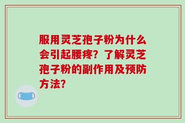 服用灵芝孢子粉为什么会引起腰疼?了解灵芝孢子粉的副作用及预防方法?-第1张图片-破壁灵芝孢子粉研究指南 服用灵芝孢子粉为什么会引起腰疼?了解灵芝孢子粉的副作用及预防方法?-第1张图片-破壁灵芝孢子粉研究指南