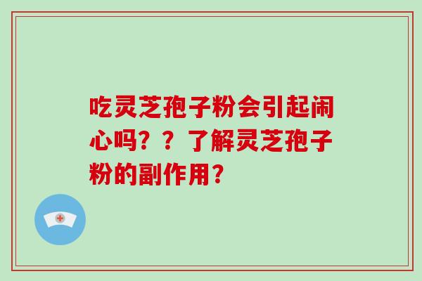吃灵芝孢子粉会引起闹心吗??了解灵芝孢子粉的副作用?-第1张图片-破壁灵芝孢子粉研究指南 吃灵芝孢子粉会引起闹心吗??了解灵芝孢子粉的副作用?-第1张图片-破壁灵芝孢子粉研究指南