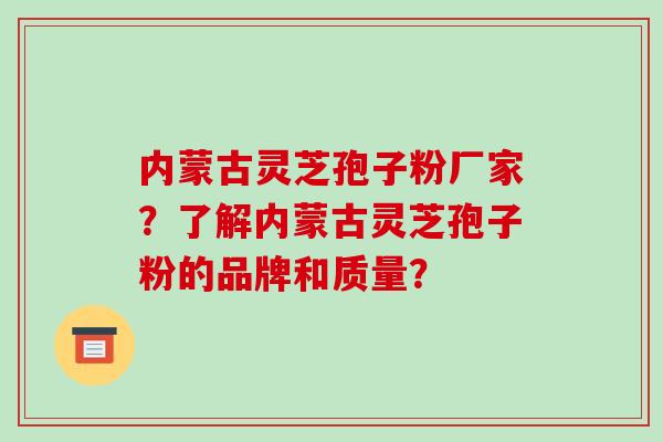 内蒙古灵芝孢子粉厂家?了解内蒙古灵芝孢子粉的品牌和质量?-第1张图片-破壁灵芝孢子粉研究指南 内蒙古灵芝孢子粉厂家?了解内蒙古灵芝孢子粉的品牌和质量?-第1张图片-破壁灵芝孢子粉研究指南