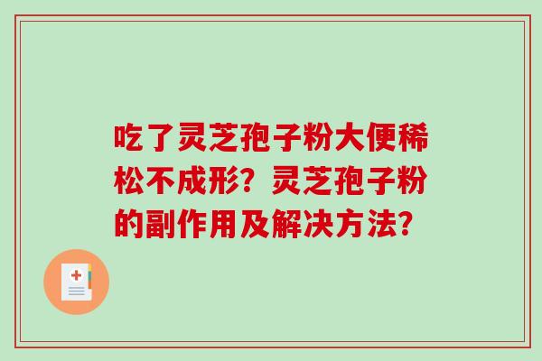 吃了灵芝孢子粉大便稀松不成形?灵芝孢子粉的副作用及解决方法?-第1张图片-破壁灵芝孢子粉研究指南 吃了灵芝孢子粉大便稀松不成形?灵芝孢子粉的副作用及解决方法?-第1张图片-破壁灵芝孢子粉研究指南