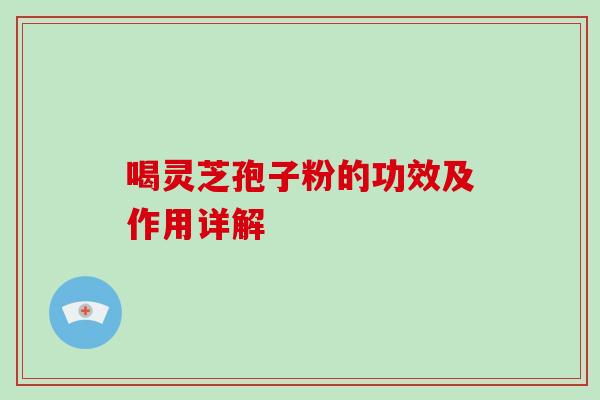 喝灵芝孢子粉的功效及作用详解-第1张图片-破壁灵芝孢子粉研究指南 喝灵芝孢子粉的功效及作用详解-第1张图片-破壁灵芝孢子粉研究指南