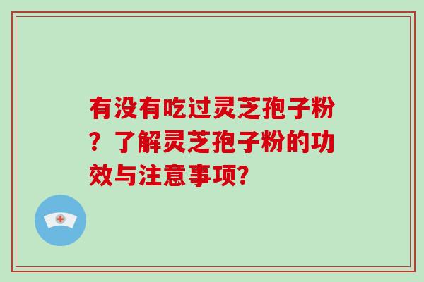 有没有吃过灵芝孢子粉?了解灵芝孢子粉的功效与注意事项?-第1张图片-破壁灵芝孢子粉研究指南 有没有吃过灵芝孢子粉?了解灵芝孢子粉的功效与注意事项?-第1张图片-破壁灵芝孢子粉研究指南