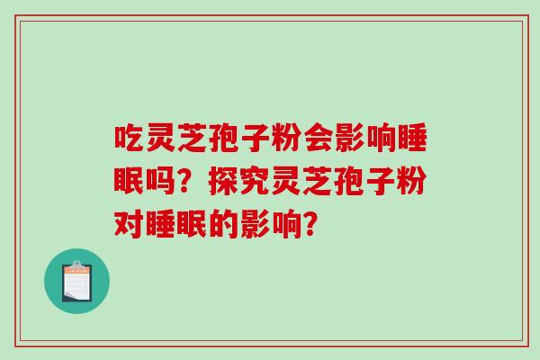 吃灵芝孢子粉会影响睡眠吗？探究灵芝孢子粉对睡眠的影响？-第1张图片-破壁灵芝孢子粉研究指南
