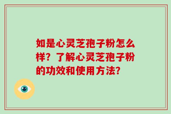 如是心灵芝孢子粉怎么样?了解心灵芝孢子粉的功效和使用方法?-第1张图片-破壁灵芝孢子粉研究指南 如是心灵芝孢子粉怎么样?了解心灵芝孢子粉的功效和使用方法?-第1张图片-破壁灵芝孢子粉研究指南