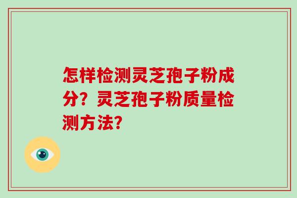 怎样检测灵芝孢子粉成分?灵芝孢子粉质量检测方法?-第1张图片-破壁灵芝孢子粉研究指南 怎样检测灵芝孢子粉成分?灵芝孢子粉质量检测方法?-第1张图片-破壁灵芝孢子粉研究指南