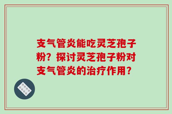 支气管炎能吃灵芝孢子粉?探讨灵芝孢子粉对支气管炎的治疗作用?-第1张图片-破壁灵芝孢子粉研究指南 支气管炎能吃灵芝孢子粉?探讨灵芝孢子粉对支气管炎的治疗作用?-第1张图片-破壁灵芝孢子粉研究指南