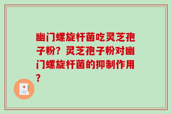 幽门螺旋杆菌吃灵芝孢子粉？灵芝孢子粉对幽门螺旋杆菌的抑制作用？-第1张图片-破壁灵芝孢子粉研究指南