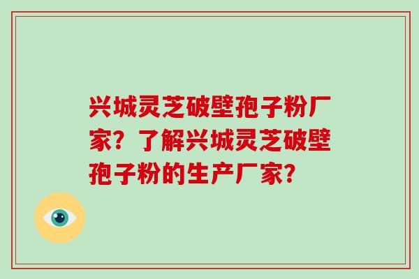 兴城灵芝破壁孢子粉厂家?了解兴城灵芝破壁孢子粉的生产厂家?-第1张图片-破壁灵芝孢子粉研究指南 兴城灵芝破壁孢子粉厂家?了解兴城灵芝破壁孢子粉的生产厂家?-第1张图片-破壁灵芝孢子粉研究指南