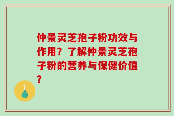 仲景灵芝孢子粉功效与作用?了解仲景灵芝孢子粉的营养与保健价值?-第1张图片-破壁灵芝孢子粉研究指南 仲景灵芝孢子粉功效与作用?了解仲景灵芝孢子粉的营养与保健价值?-第1张图片-破壁灵芝孢子粉研究指南
