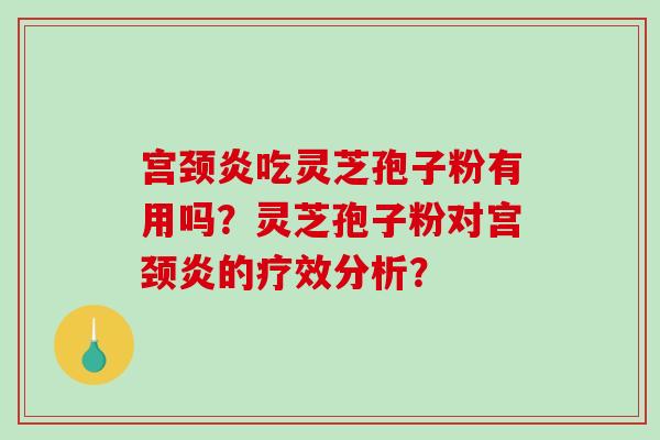 宫颈炎吃灵芝孢子粉有用吗?灵芝孢子粉对宫颈炎的疗效分析?-第1张图片-破壁灵芝孢子粉研究指南 宫颈炎吃灵芝孢子粉有用吗?灵芝孢子粉对宫颈炎的疗效分析?-第1张图片-破壁灵芝孢子粉研究指南