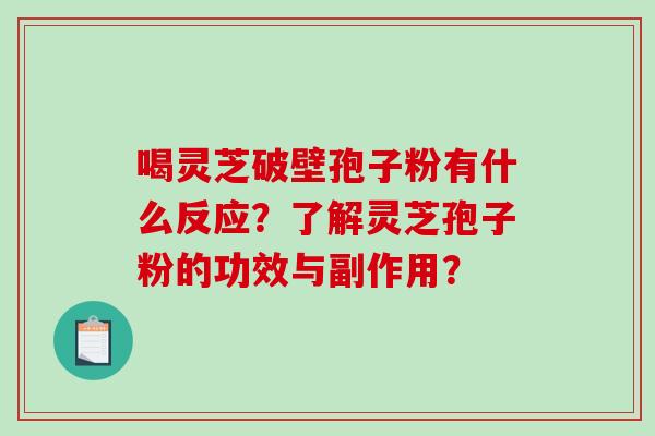 喝灵芝破壁孢子粉有什么反应？了解灵芝孢子粉的功效与副作用？-第1张图片-破壁灵芝孢子粉研究指南