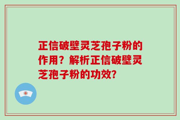 正信破壁灵芝孢子粉的作用?解析正信破壁灵芝孢子粉的功效?-第1张图片-破壁灵芝孢子粉研究指南 正信破壁灵芝孢子粉的作用?解析正信破壁灵芝孢子粉的功效?-第1张图片-破壁灵芝孢子粉研究指南