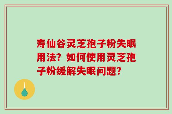 寿仙谷灵芝孢子粉失眠用法?如何使用灵芝孢子粉缓解失眠问题?-第1张图片-破壁灵芝孢子粉研究指南 寿仙谷灵芝孢子粉失眠用法?如何使用灵芝孢子粉缓解失眠问题?-第1张图片-破壁灵芝孢子粉研究指南