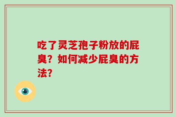 吃了灵芝孢子粉放的屁臭？如何减少屁臭的方法？-第1张图片-破壁灵芝孢子粉研究指南