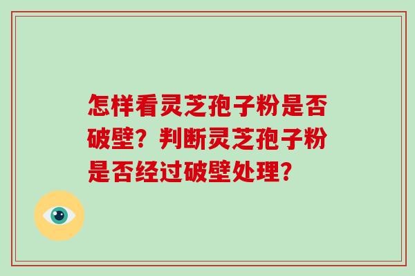 怎样看灵芝孢子粉是否破壁?判断灵芝孢子粉是否经过破壁处理?-第1张图片-破壁灵芝孢子粉研究指南 怎样看灵芝孢子粉是否破壁?判断灵芝孢子粉是否经过破壁处理?-第1张图片-破壁灵芝孢子粉研究指南