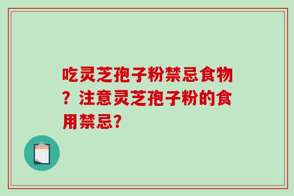 吃灵芝孢子粉禁忌食物？注意灵芝孢子粉的食用禁忌？-第1张图片-破壁灵芝孢子粉研究指南