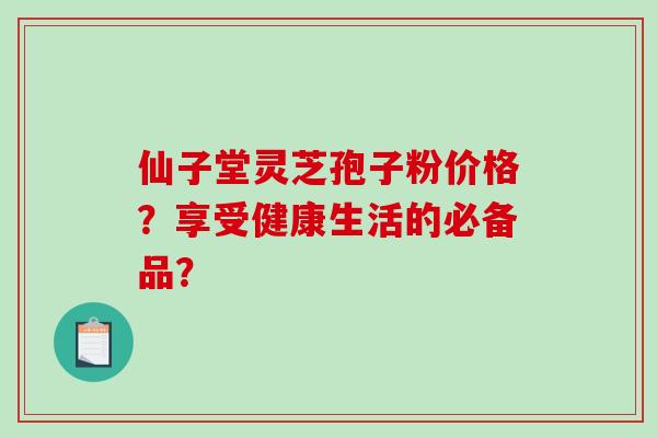 仙子堂灵芝孢子粉价格?享受健康生活的必备品?-第1张图片-破壁灵芝孢子粉研究指南 仙子堂灵芝孢子粉价格?享受健康生活的必备品?-第1张图片-破壁灵芝孢子粉研究指南