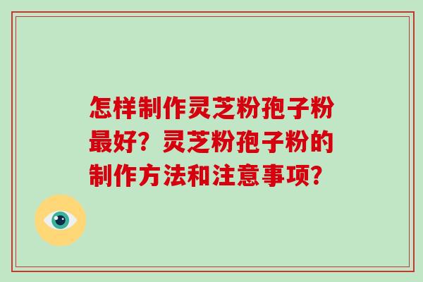 怎样制作灵芝粉孢子粉最好?灵芝粉孢子粉的制作方法和注意事项?-第1张图片-破壁灵芝孢子粉研究指南 怎样制作灵芝粉孢子粉最好?灵芝粉孢子粉的制作方法和注意事项?-第1张图片-破壁灵芝孢子粉研究指南