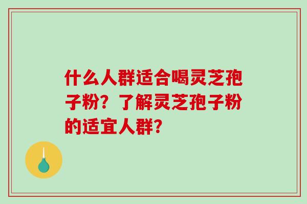 什么人群适合喝灵芝孢子粉?了解灵芝孢子粉的适宜人群?-第1张图片-破壁灵芝孢子粉研究指南 什么人群适合喝灵芝孢子粉?了解灵芝孢子粉的适宜人群?-第1张图片-破壁灵芝孢子粉研究指南