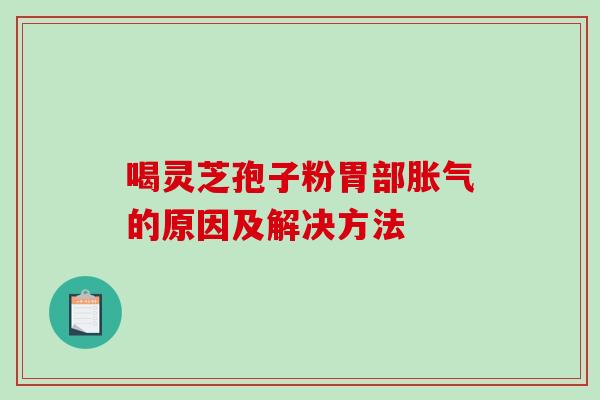 喝灵芝孢子粉胃部胀气的原因及解决方法-第1张图片-破壁灵芝孢子粉研究指南 喝灵芝孢子粉胃部胀气的原因及解决方法-第1张图片-破壁灵芝孢子粉研究指南