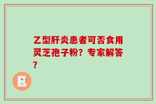 乙型肝炎患者可否食用灵芝孢子粉?专家解答?-第1张图片-破壁灵芝孢子粉研究指南 乙型肝炎患者可否食用灵芝孢子粉?专家解答?-第1张图片-破壁灵芝孢子粉研究指南