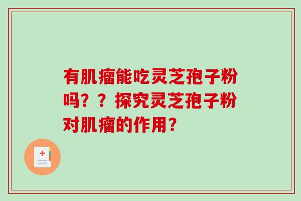 有肌瘤能吃灵芝孢子粉吗？？探究灵芝孢子粉对肌瘤的作用？-第1张图片-破壁灵芝孢子粉研究指南