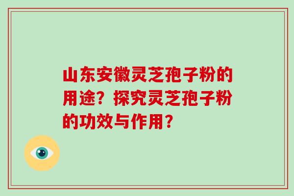 山东安徽灵芝孢子粉的用途?探究灵芝孢子粉的功效与作用?-第1张图片-破壁灵芝孢子粉研究指南 山东安徽灵芝孢子粉的用途?探究灵芝孢子粉的功效与作用?-第1张图片-破壁灵芝孢子粉研究指南