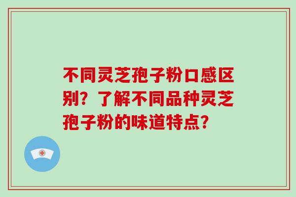 不同灵芝孢子粉口感区别?了解不同品种灵芝孢子粉的味道特点?-第1张图片-破壁灵芝孢子粉研究指南 不同灵芝孢子粉口感区别?了解不同品种灵芝孢子粉的味道特点?-第1张图片-破壁灵芝孢子粉研究指南