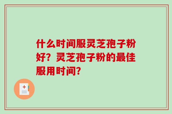 什么时间服灵芝孢子粉好?灵芝孢子粉的最佳服用时间?-第1张图片-破壁灵芝孢子粉研究指南 什么时间服灵芝孢子粉好?灵芝孢子粉的最佳服用时间?-第1张图片-破壁灵芝孢子粉研究指南