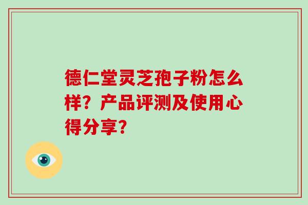 德仁堂灵芝孢子粉怎么样?产品评测及使用心得分享?-第1张图片-破壁灵芝孢子粉研究指南 德仁堂灵芝孢子粉怎么样?产品评测及使用心得分享?-第1张图片-破壁灵芝孢子粉研究指南