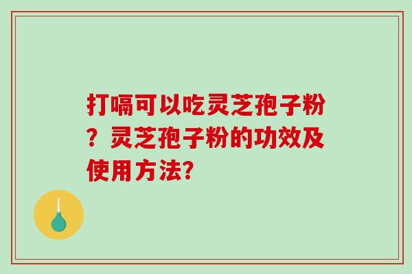 打嗝可以吃灵芝孢子粉?灵芝孢子粉的功效及使用方法?-第1张图片-破壁灵芝孢子粉研究指南 打嗝可以吃灵芝孢子粉?灵芝孢子粉的功效及使用方法?-第1张图片-破壁灵芝孢子粉研究指南