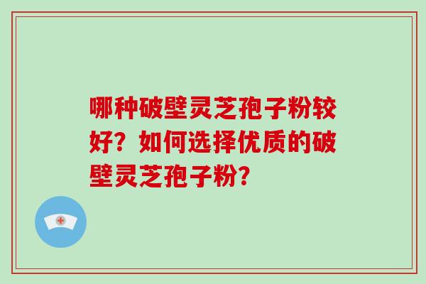 哪种破壁灵芝孢子粉较好?如何选择优质的破壁灵芝孢子粉?-第1张图片-破壁灵芝孢子粉研究指南 哪种破壁灵芝孢子粉较好?如何选择优质的破壁灵芝孢子粉?-第1张图片-破壁灵芝孢子粉研究指南