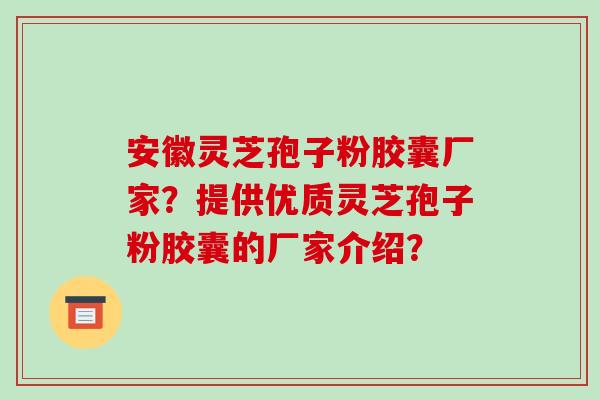 安徽灵芝孢子粉胶囊厂家?提供优质灵芝孢子粉胶囊的厂家介绍?-第1张图片-破壁灵芝孢子粉研究指南 安徽灵芝孢子粉胶囊厂家?提供优质灵芝孢子粉胶囊的厂家介绍?-第1张图片-破壁灵芝孢子粉研究指南