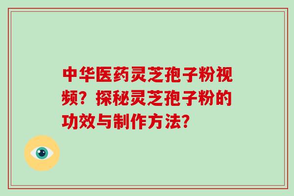 中华医药灵芝孢子粉视频?探秘灵芝孢子粉的功效与制作方法?-第1张图片-破壁灵芝孢子粉研究指南 中华医药灵芝孢子粉视频?探秘灵芝孢子粉的功效与制作方法?-第1张图片-破壁灵芝孢子粉研究指南
