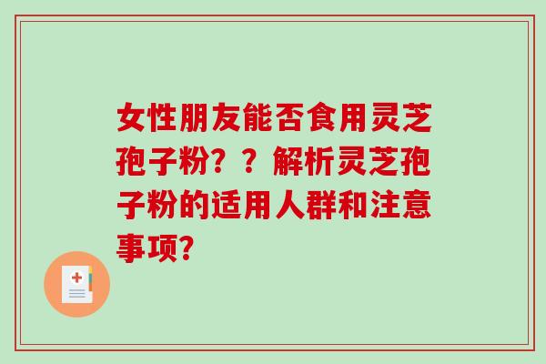 女性朋友能否食用灵芝孢子粉??解析灵芝孢子粉的适用人群和注意事项?-第1张图片-破壁灵芝孢子粉研究指南 女性朋友能否食用灵芝孢子粉??解析灵芝孢子粉的适用人群和注意事项?-第1张图片-破壁灵芝孢子粉研究指南