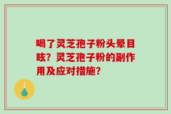 喝了灵芝孢子粉头晕目眩?灵芝孢子粉的副作用及应对措施?-第1张图片-破壁灵芝孢子粉研究指南 喝了灵芝孢子粉头晕目眩?灵芝孢子粉的副作用及应对措施?-第1张图片-破壁灵芝孢子粉研究指南