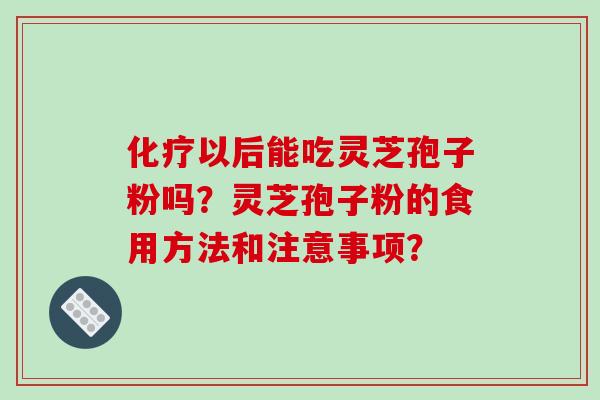 化疗以后能吃灵芝孢子粉吗?灵芝孢子粉的食用方法和注意事项?-第1张图片-破壁灵芝孢子粉研究指南 化疗以后能吃灵芝孢子粉吗?灵芝孢子粉的食用方法和注意事项?-第1张图片-破壁灵芝孢子粉研究指南