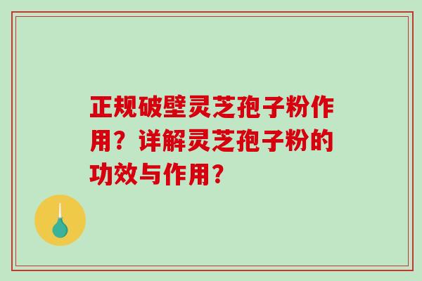 正规破壁灵芝孢子粉作用？详解灵芝孢子粉的功效与作用？-第1张图片-破壁灵芝孢子粉研究指南