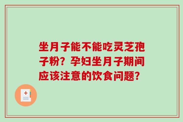 坐月子能不能吃灵芝孢子粉?孕妇坐月子期间应该注意的饮食问题?-第1张图片-破壁灵芝孢子粉研究指南 坐月子能不能吃灵芝孢子粉?孕妇坐月子期间应该注意的饮食问题?-第1张图片-破壁灵芝孢子粉研究指南
