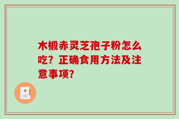 木椴赤灵芝孢子粉怎么吃?正确食用方法及注意事项?-第1张图片-破壁灵芝孢子粉研究指南 木椴赤灵芝孢子粉怎么吃?正确食用方法及注意事项?-第1张图片-破壁灵芝孢子粉研究指南