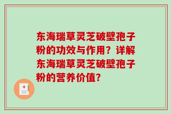 东海瑞草灵芝破壁孢子粉的功效与作用？详解东海瑞草灵芝破壁孢子粉的营养价值？-第1张图片-破壁灵芝孢子粉研究指南