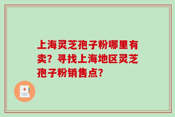 上海灵芝孢子粉哪里有卖?寻找上海地区灵芝孢子粉销售点?-第1张图片-破壁灵芝孢子粉研究指南 上海灵芝孢子粉哪里有卖?寻找上海地区灵芝孢子粉销售点?-第1张图片-破壁灵芝孢子粉研究指南