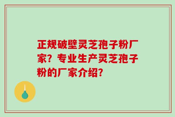 正规破壁灵芝孢子粉厂家?专业生产灵芝孢子粉的厂家介绍?-第1张图片-破壁灵芝孢子粉研究指南 正规破壁灵芝孢子粉厂家?专业生产灵芝孢子粉的厂家介绍?-第1张图片-破壁灵芝孢子粉研究指南
