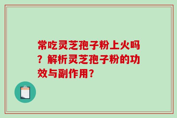 常吃灵芝孢子粉上火吗?解析灵芝孢子粉的功效与副作用?-第1张图片-破壁灵芝孢子粉研究指南 常吃灵芝孢子粉上火吗?解析灵芝孢子粉的功效与副作用?-第1张图片-破壁灵芝孢子粉研究指南