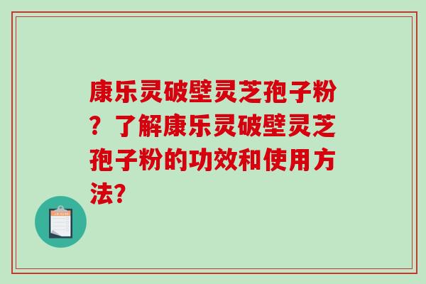 康乐灵破壁灵芝孢子粉?了解康乐灵破壁灵芝孢子粉的功效和使用方法?-第1张图片-破壁灵芝孢子粉研究指南 康乐灵破壁灵芝孢子粉?了解康乐灵破壁灵芝孢子粉的功效和使用方法?-第1张图片-破壁灵芝孢子粉研究指南