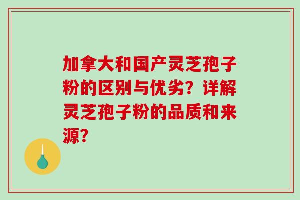 加拿大和国产灵芝孢子粉的区别与优劣?详解灵芝孢子粉的品质和来源?-第1张图片-破壁灵芝孢子粉研究指南 加拿大和国产灵芝孢子粉的区别与优劣?详解灵芝孢子粉的品质和来源?-第1张图片-破壁灵芝孢子粉研究指南