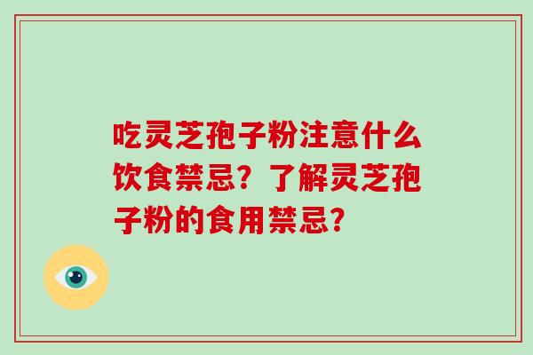 吃灵芝孢子粉注意什么饮食禁忌?了解灵芝孢子粉的食用禁忌?-第1张图片-破壁灵芝孢子粉研究指南 吃灵芝孢子粉注意什么饮食禁忌?了解灵芝孢子粉的食用禁忌?-第1张图片-破壁灵芝孢子粉研究指南